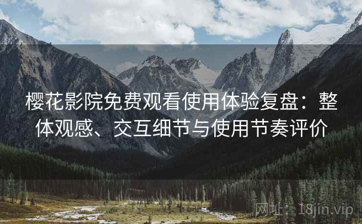 樱花影院免费观看使用体验复盘:整体观感、交互细节与使用节奏评价 樱花影院免费观看使用体验复盘:整体观感、交互细节与使用节奏评价