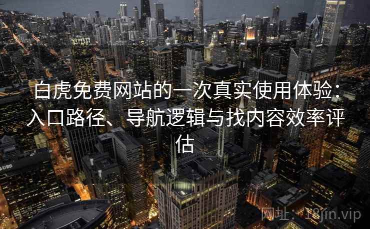 白虎免费网站的一次真实使用体验:入口路径、导航逻辑与找内容效率评估 白虎免费网站的一次真实使用体验:入口路径、导航逻辑与找内容效率评估