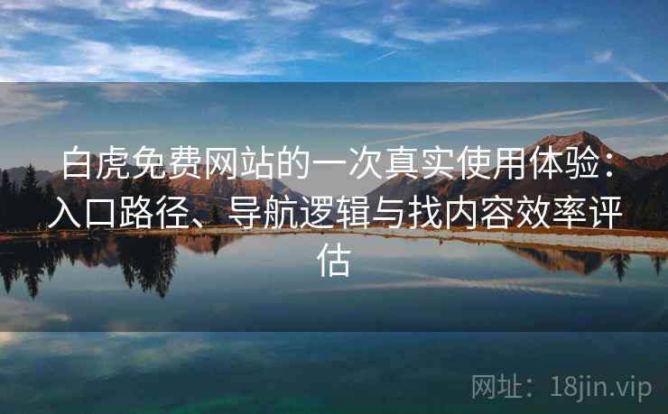 白虎免费网站的一次真实使用体验:入口路径、导航逻辑与找内容效率评估 白虎免费网站的一次真实使用体验:入口路径、导航逻辑与找内容效率评估