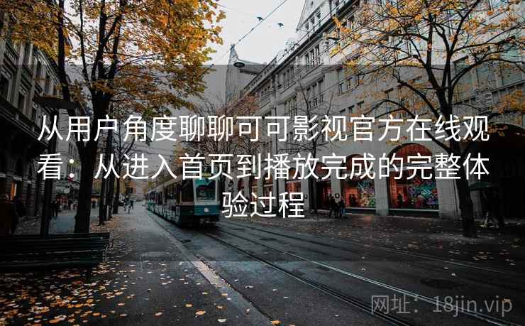 从用户角度聊聊可可影视官方在线观看:从进入首页到播放完成的完整体验过程 从用户角度聊聊可可影视官方在线观看:从进入首页到播放完成的完整体验过程