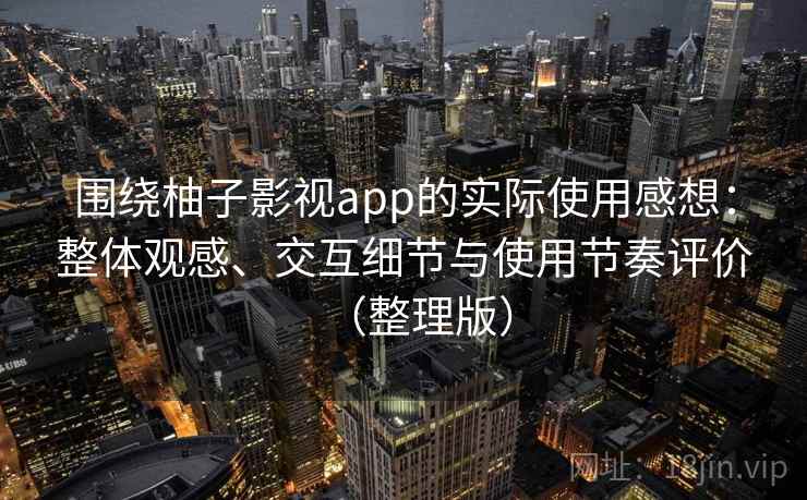 围绕柚子影视app的实际使用感想:整体观感、交互细节与使用节奏评价(整理版) 围绕柚子影视app的实际使用感想:整体观感、交互细节与使用节奏评价(整理版)