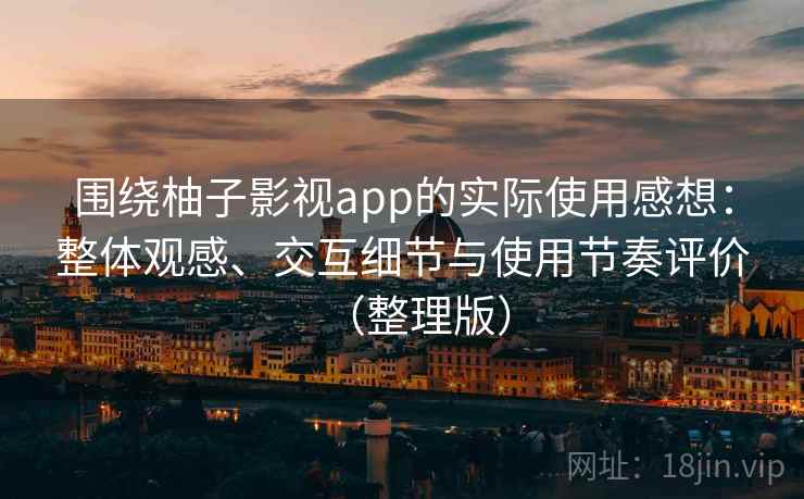 围绕柚子影视app的实际使用感想:整体观感、交互细节与使用节奏评价(整理版) 围绕柚子影视app的实际使用感想:整体观感、交互细节与使用节奏评价(整理版)