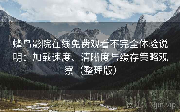 蜂鸟影院在线免费观看不完全体验说明:加载速度、清晰度与缓存策略观察(整理版) 蜂鸟影院在线免费观看不完全体验说明:加载速度、清晰度与缓存策略观察(整理版)