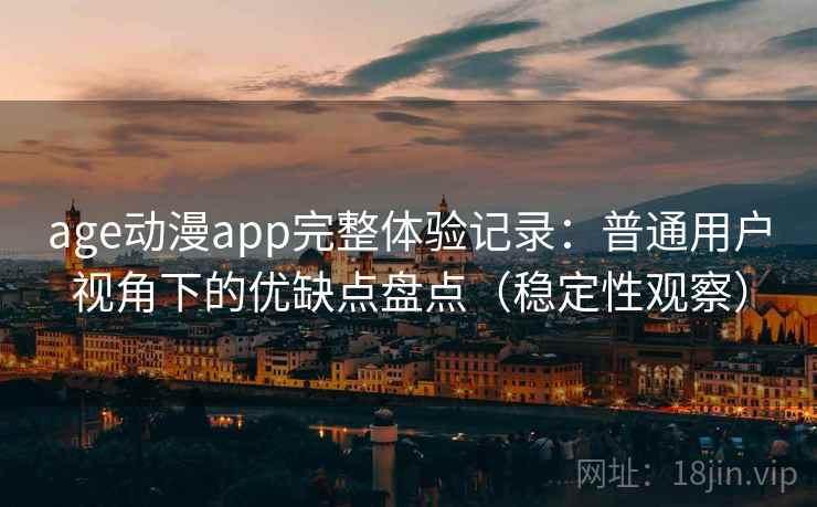 age动漫app完整体验记录:普通用户视角下的优缺点盘点(稳定性观察) age动漫app完整体验记录:普通用户视角下的优缺点盘点(稳定性观察)