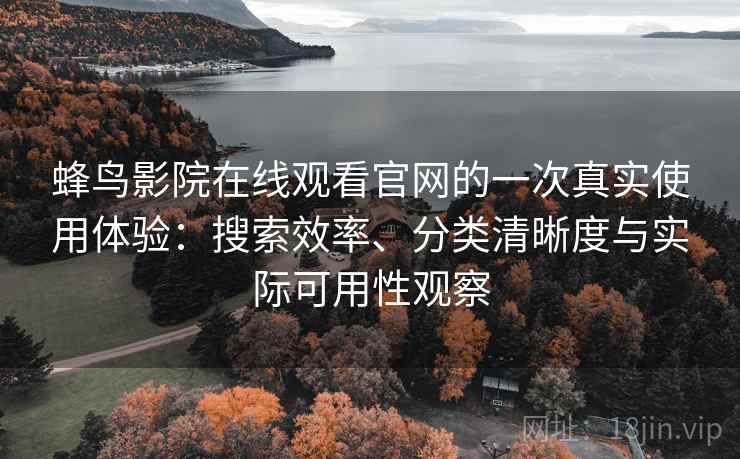 蜂鸟影院在线观看官网的一次真实使用体验:搜索效率、分类清晰度与实际可用性观察 蜂鸟影院在线观看官网的一次真实使用体验:搜索效率、分类清晰度与实际可用性观察
