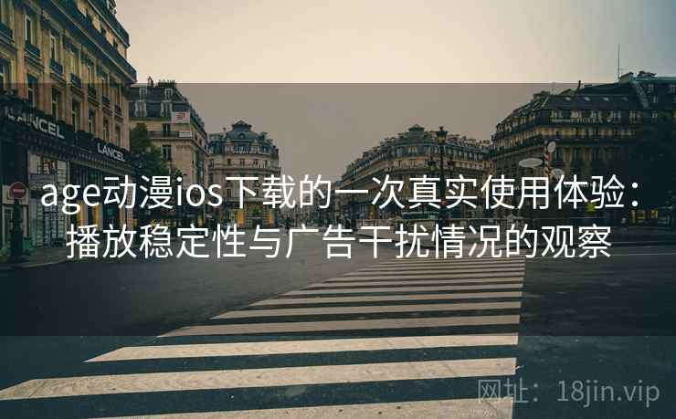 age动漫ios下载的一次真实使用体验:播放稳定性与广告干扰情况的观察 age动漫ios下载的一次真实使用体验:播放稳定性与广告干扰情况的观察