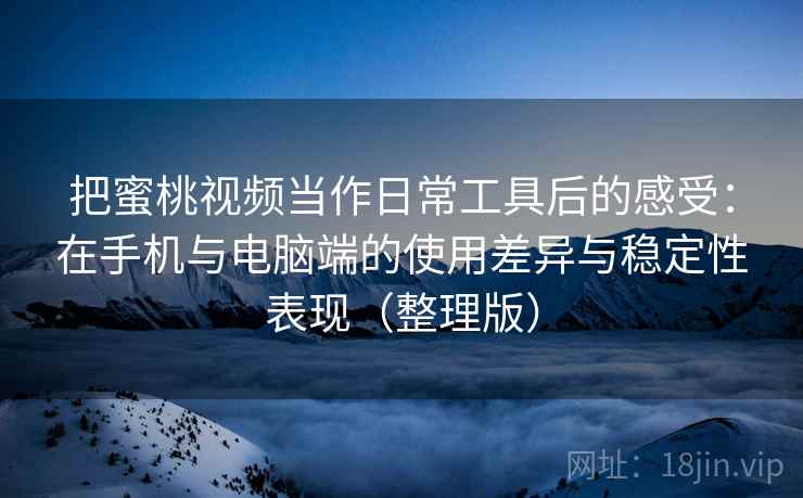 把蜜桃视频当作日常工具后的感受:在手机与电脑端的使用差异与稳定性表现(整理版) 把蜜桃视频当作日常工具后的感受:在手机与电脑端的使用差异与稳定性表现(整理版)