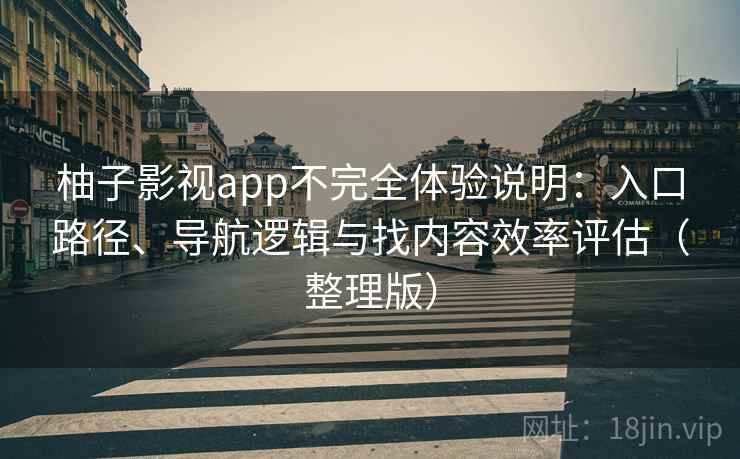 柚子影视app不完全体验说明:入口路径、导航逻辑与找内容效率评估(整理版) 柚子影视app不完全体验说明:入口路径、导航逻辑与找内容效率评估(整理版)