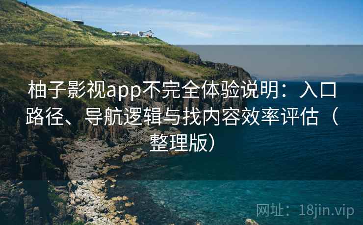 柚子影视app不完全体验说明:入口路径、导航逻辑与找内容效率评估(整理版) 柚子影视app不完全体验说明:入口路径、导航逻辑与找内容效率评估(整理版)