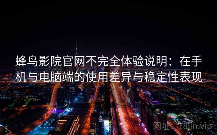 蜂鸟影院官网不完全体验说明:在手机与电脑端的使用差异与稳定性表现 蜂鸟影院官网不完全体验说明:在手机与电脑端的使用差异与稳定性表现