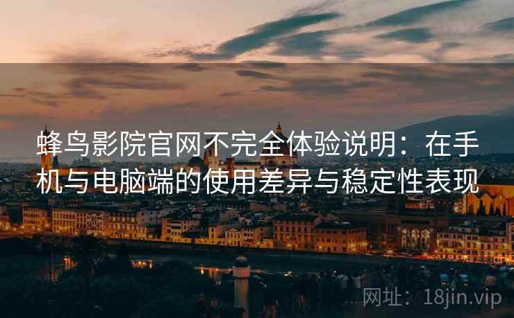 蜂鸟影院官网不完全体验说明:在手机与电脑端的使用差异与稳定性表现 蜂鸟影院官网不完全体验说明:在手机与电脑端的使用差异与稳定性表现