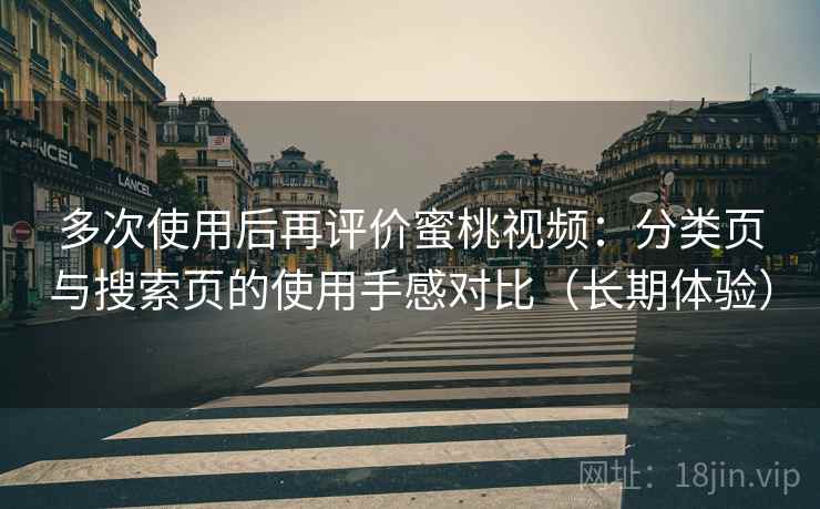 多次使用后再评价蜜桃视频:分类页与搜索页的使用手感对比(长期体验) 多次使用后再评价蜜桃视频:分类页与搜索页的使用手感对比(长期体验)