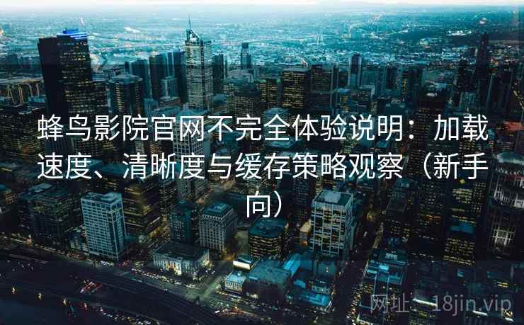 蜂鸟影院官网不完全体验说明:加载速度、清晰度与缓存策略观察(新手向) 蜂鸟影院官网不完全体验说明:加载速度、清晰度与缓存策略观察(新手向)