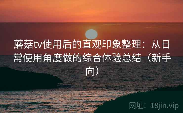 蘑菇tv使用后的直观印象整理:从日常使用角度做的综合体验总结(新手向) 蘑菇tv使用后的直观印象整理:从日常使用角度做的综合体验总结(新手向)