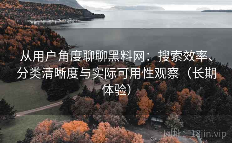 从用户角度聊聊黑料网:搜索效率、分类清晰度与实际可用性观察(长期体验) 从用户角度聊聊黑料网:搜索效率、分类清晰度与实际可用性观察(长期体验)
