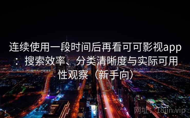 连续使用一段时间后再看可可影视app:搜索效率、分类清晰度与实际可用性观察(新手向) 连续使用一段时间后再看可可影视app:搜索效率、分类清晰度与实际可用性观察(新手向)