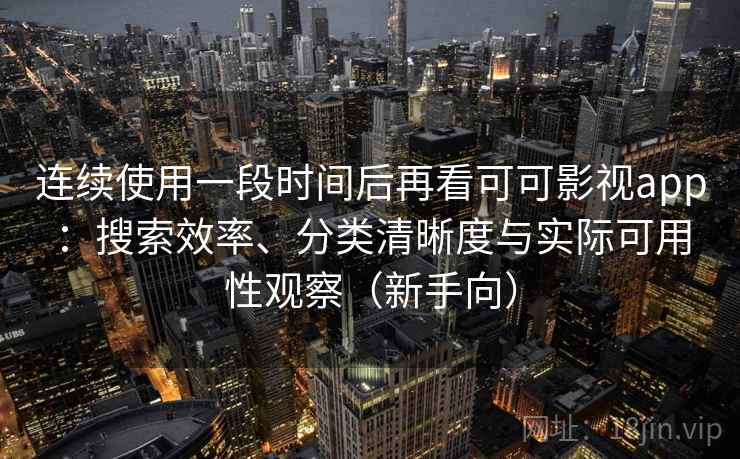 连续使用一段时间后再看可可影视app:搜索效率、分类清晰度与实际可用性观察(新手向) 连续使用一段时间后再看可可影视app:搜索效率、分类清晰度与实际可用性观察(新手向)