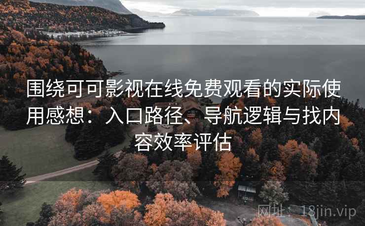 围绕可可影视在线免费观看的实际使用感想:入口路径、导航逻辑与找内容效率评估 围绕可可影视在线免费观看的实际使用感想:入口路径、导航逻辑与找内容效率评估