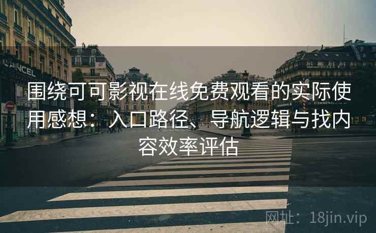围绕可可影视在线免费观看的实际使用感想:入口路径、导航逻辑与找内容效率评估 围绕可可影视在线免费观看的实际使用感想:入口路径、导航逻辑与找内容效率评估