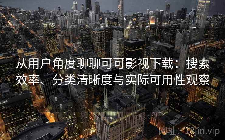 从用户角度聊聊可可影视下载:搜索效率、分类清晰度与实际可用性观察 从用户角度聊聊可可影视下载:搜索效率、分类清晰度与实际可用性观察
