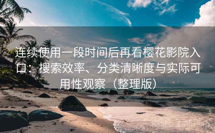 连续使用一段时间后再看樱花影院入口:搜索效率、分类清晰度与实际可用性观察(整理版) 连续使用一段时间后再看樱花影院入口:搜索效率、分类清晰度与实际可用性观察(整理版)