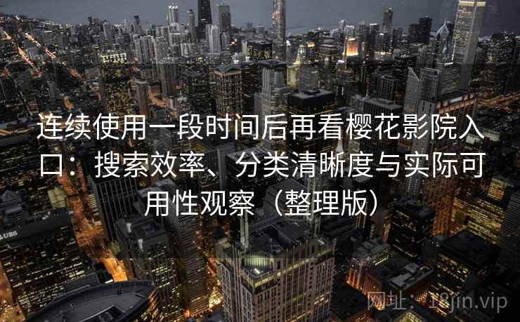连续使用一段时间后再看樱花影院入口:搜索效率、分类清晰度与实际可用性观察(整理版) 连续使用一段时间后再看樱花影院入口:搜索效率、分类清晰度与实际可用性观察(整理版)