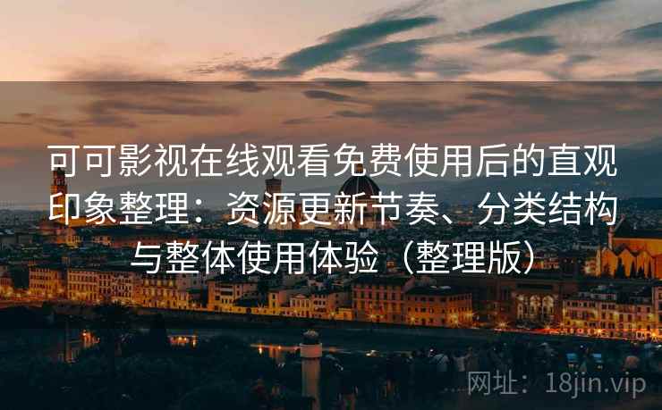 可可影视在线观看免费使用后的直观印象整理:资源更新节奏、分类结构与整体使用体验(整理版) 可可影视在线观看免费使用后的直观印象整理:资源更新节奏、分类结构与整体使用体验(整理版)